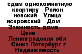 сдам однокомнатную квартиру › Район ­ невский › Улица ­ искровский › Дом ­ 9 › Этажность дома ­ 9 › Цена ­ 17 000 - Ленинградская обл., Санкт-Петербург г. Недвижимость » Квартиры аренда   . Ленинградская обл.,Санкт-Петербург г.